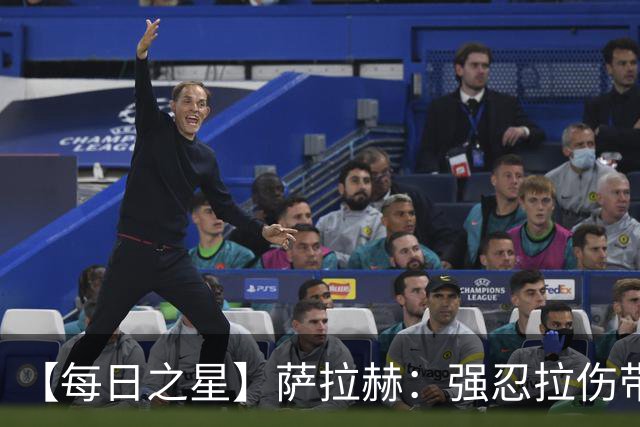 【每日之星】萨拉赫：强忍拉伤带队逆天改命 惊世勺子点球创奇迹
