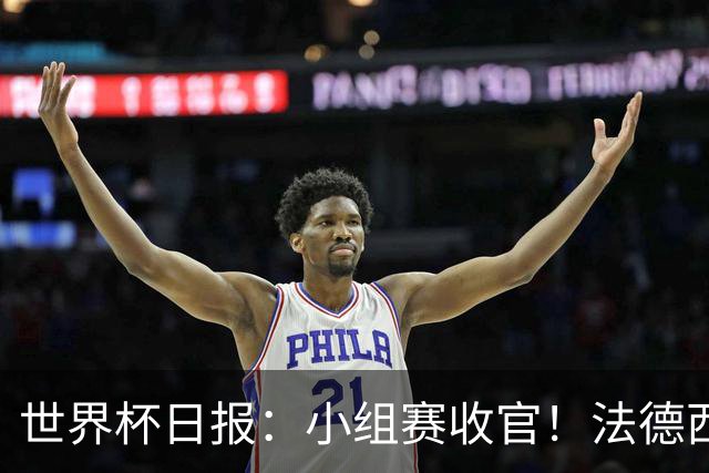 世界杯日报：小组赛收官！法德西荷葡半区绞杀+韩国伊朗出局