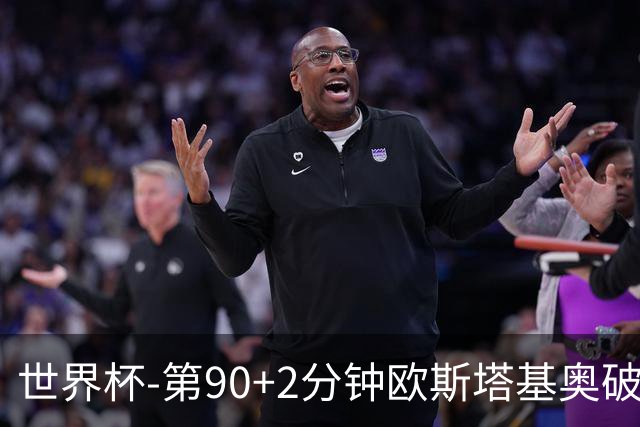 世界杯-第90+2分钟欧斯塔基奥破门 加拿大1-0绝杀南非