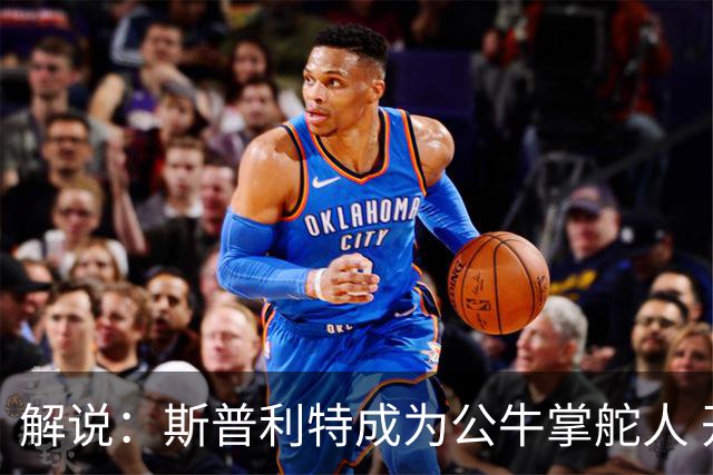 解说：斯普利特成为公牛掌舵人 开拓者老板坚信自己的运营逻辑？