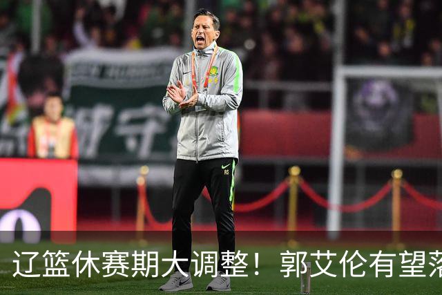 辽篮休赛期大调整！郭艾伦有望落叶归根重返辽篮，杨鸣大概率重回球队