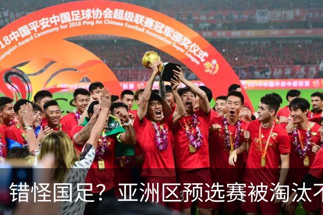错怪国足？亚洲区预选赛被淘汰不冤！同组4对手世界杯首战均不败