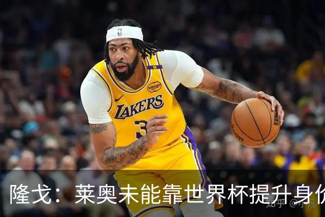 隆戈：莱奥未能靠世界杯提升身价 米兰委托门德斯以6千万欧卖掉他