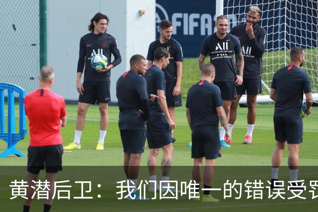 黄潜后卫：我们因唯一的错误受罚 仍有信心获胜