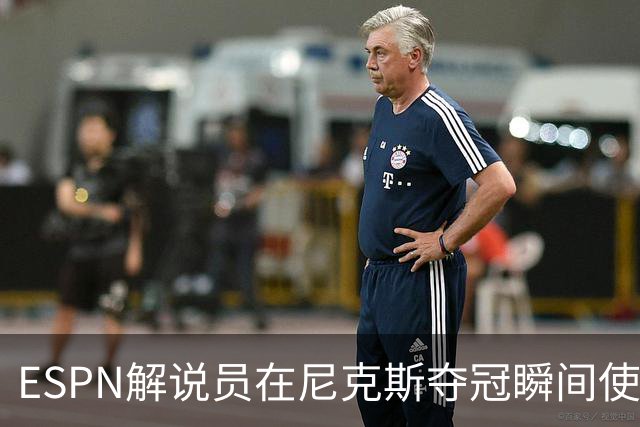 ESPN解说员在尼克斯夺冠瞬间使用与骑士夺冠时相同台词：结束了！